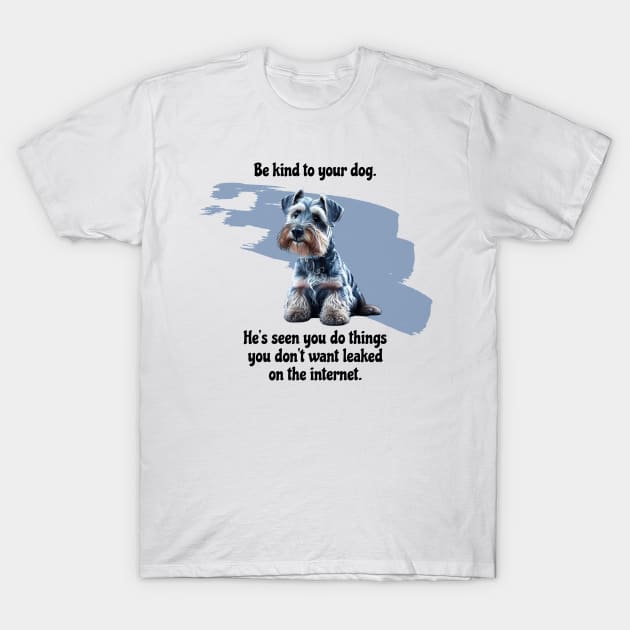 Mini Schnauzer Be Kind To Your Dog. He's Seen You Do Things You Don't Want Leaked On The Internet T-Shirt by SmoothVez Designs
